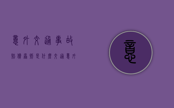 意外交通事故赔偿原则是什么（交通意外赔偿标准统一）