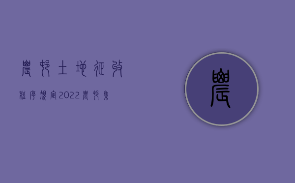 农村土地征收程序规定（2022农村集体土地征收程序步骤是什么）