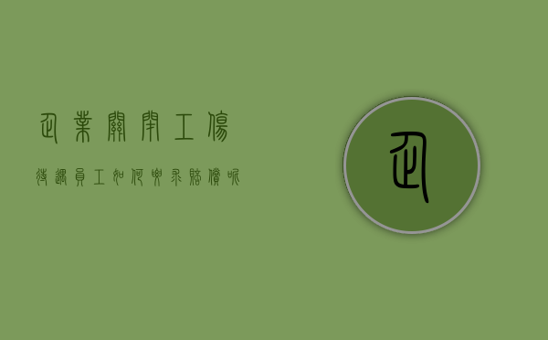 企业关闭工伤待遇员工如何要求赔偿呢（企业关闭工伤职工如何补偿）