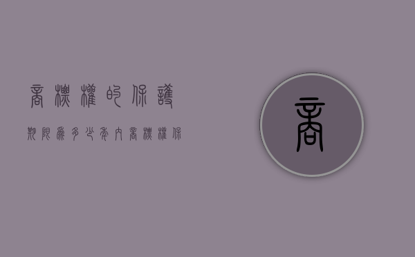 商标权的保护期限为多少年内（商标权保护期限是多少年）