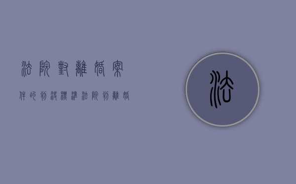 法院对离婚案件的判决标准（法院判离婚案需要多久可以完成）