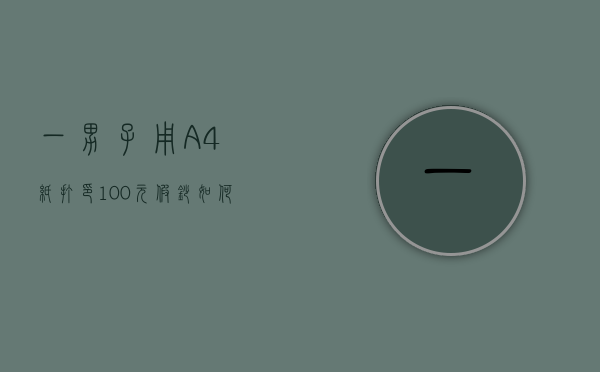 一男子用A4纸打印100元假钞，如何处罚购买假币