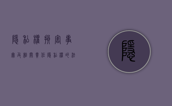 隐私权损害事实及相关责任（隐私权的法律后果）