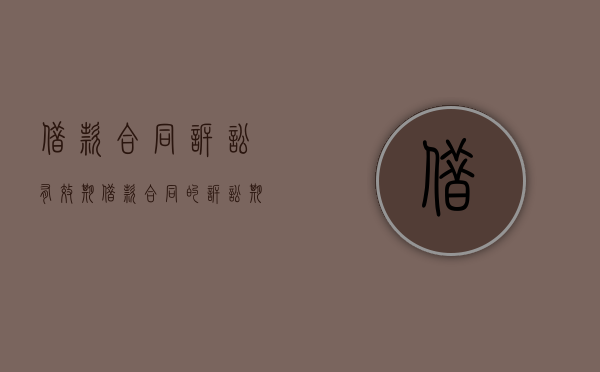 借款合同诉讼有效期（借款合同的诉讼期间为几年）