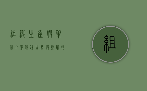 组织生产假药罪立案条件（生产假药罪的金额如何认定）