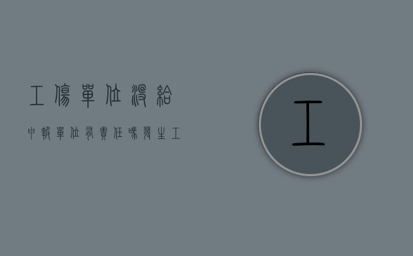 工伤单位没给申报单位有责任吗（发生工伤了,用人单位不报工伤让自己提报）