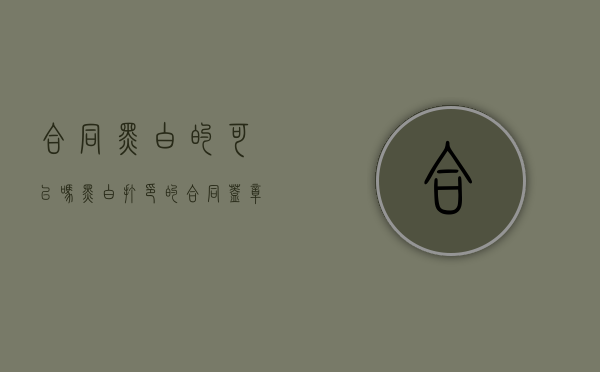 合同黑白的可以吗（黑白打印的合同盖章后有效吗）