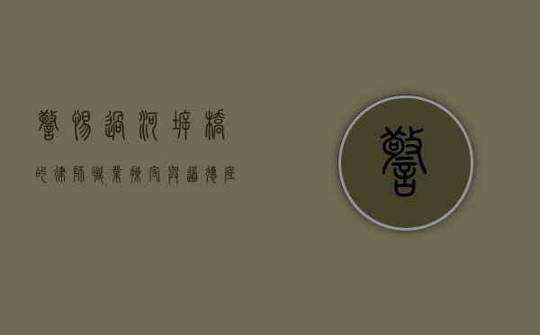 警惕过河拆桥的律师，职业操守与道德底线