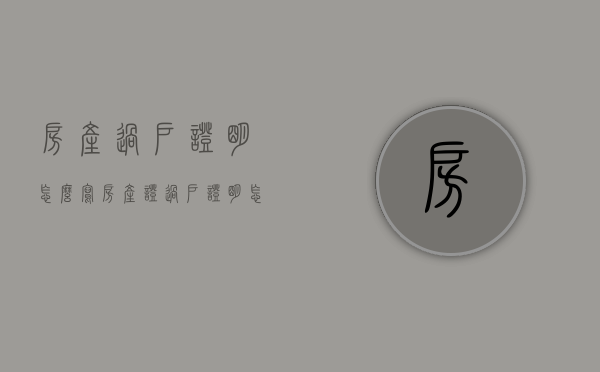 房产过户证明怎么写（房产证过户证明怎么写）