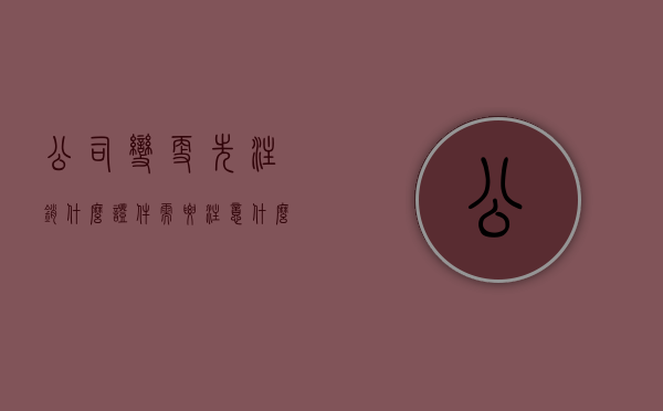 公司变更先注销什么证件需要注意什么？（公司注销后改个名字重新注册）