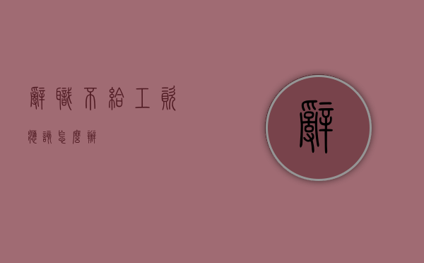 辞职不给工资应该怎么办