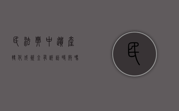 民法典中遗产转化成资金有诉讼时效吗（遗产被转移）