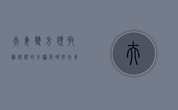 夫妻双方领取离婚证的步骤有哪些（夫妻双方领取离婚证的步骤有哪些要求）