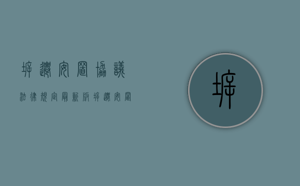 拆迁安置协议法律规定最新版（拆迁安置协议法律规定最新版本）