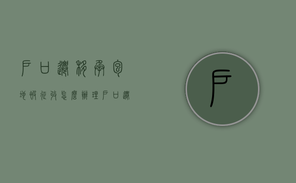 户口迁移承包地被征收怎么办理（户口迁移承包地被征收怎么办手续）