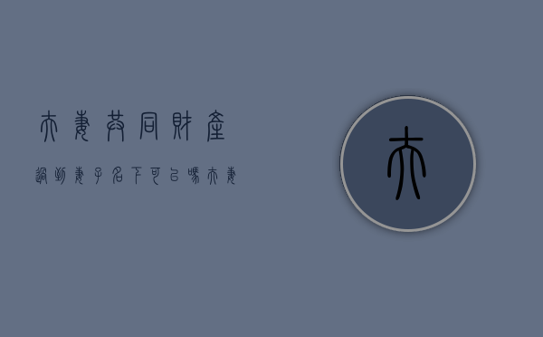 夫妻共同财产过到妻子名下可以吗？（夫妻共同财产转到一个人名下）