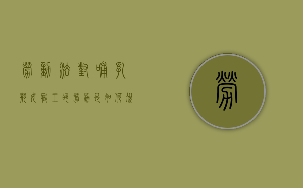 劳动法对哺乳期女职工的劳动是如何规定的（女职工劳动保护规定哺乳时间）
