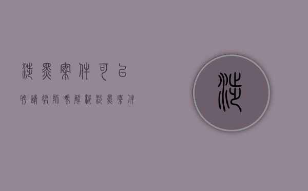 涉黑案件可以聘请律师吗？解析涉黑案件中的律师角色与法律保障
