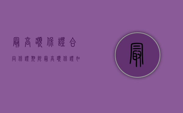 最高额保证合同保证期限（最高额保证如何约定保证期间）