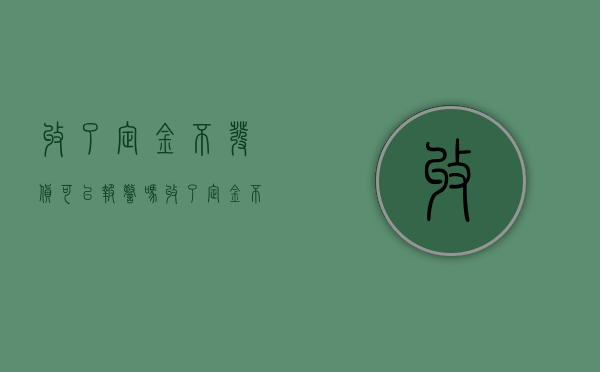 收了定金不发货可以报警吗（收了定金不发货也不退定金）
