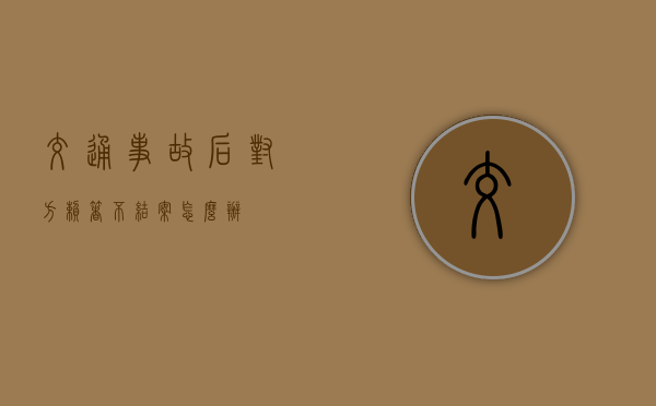 交通事故后对方赖着不结案怎么办？
