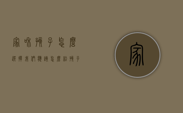家和孩子怎么选择（我们应该怎么给孩子选择保险）