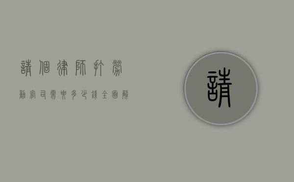 请个律师打劳动官司需要多少钱？全面解析与影响因素