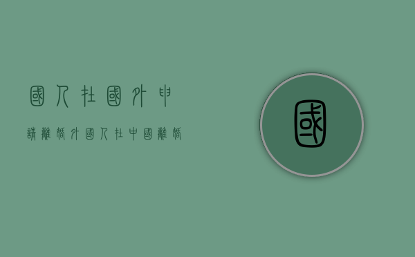 国人在国外申请离婚（外国人在中国离婚需要什么手续）