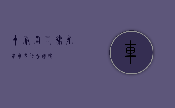 车祸官司律师费用多少合适呢？