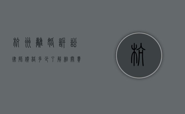杭州离婚诉讼律师价格多少？了解相关费用及影响因素