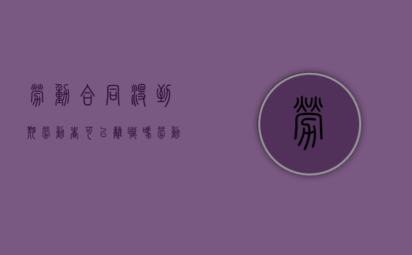 劳动合同没到期劳动者可以离职吗（劳动合同没有到期而辞职算违约吗）