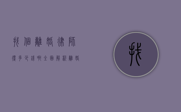 找个离婚律师得多少钱啊？全面解析离婚律师费用