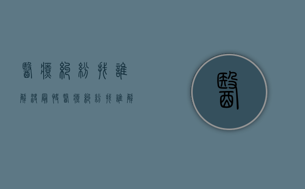 医疗纠纷找谁解决最快（医疗纠纷找谁解决好）