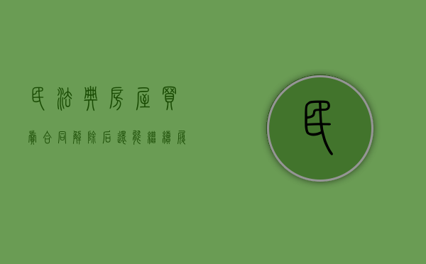 民法典房屋买卖合同解除后还能继续履行吗（房屋买卖合同解除后的法律后果）