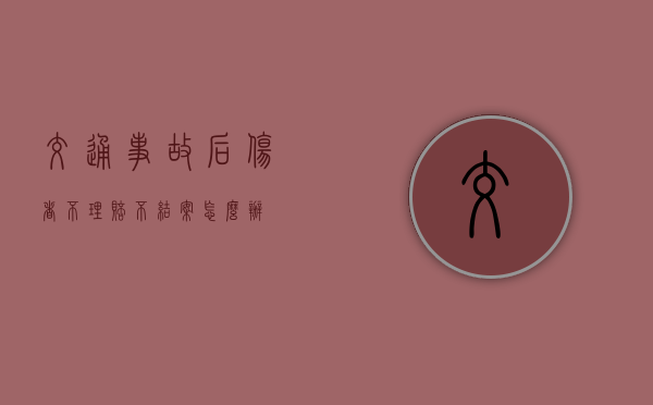 交通事故后，伤者不理赔不结案怎么办
