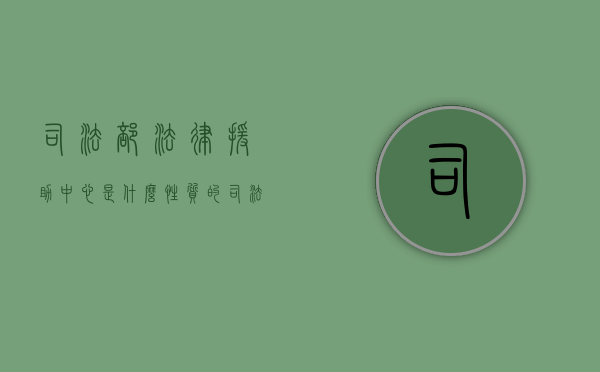 司法部法律援助中心是什么性质的（司法部法律援助中心待遇）