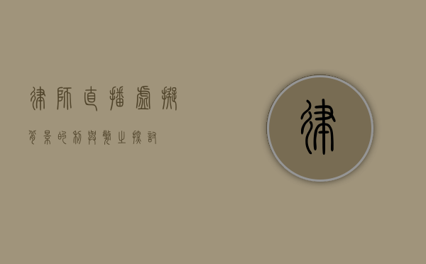 律师直播，虚拟背景的利与弊之探讨