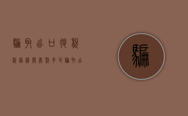 骗取出口退税税务机关处罚多少（骗取出口退税单位犯罪处罚）