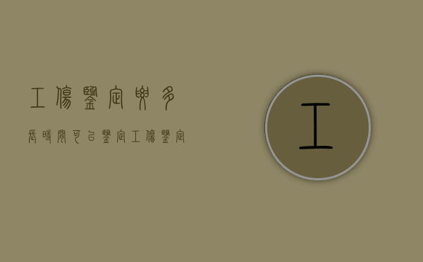 工伤鉴定要多长时间可以鉴定（工伤鉴定一般多长时间）