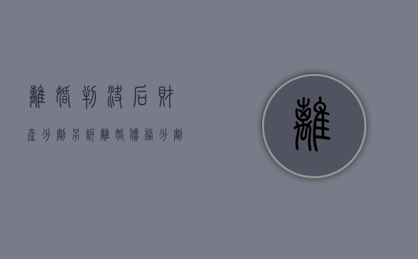 离婚判决后财产分割另诉（离婚债务分割二审几乎不改判）