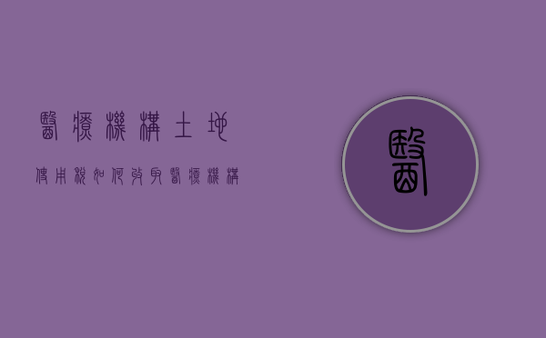 医疗机构土地使用税如何收取（医疗机构土地使用税如何收取的）