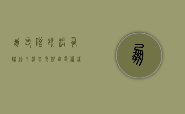朋友借钱没有借条不还怎么办（朋友借钱没有借条不还怎么办最有效）
