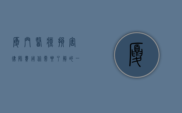 厦门医疗损害律师费用，你需要了解的一切