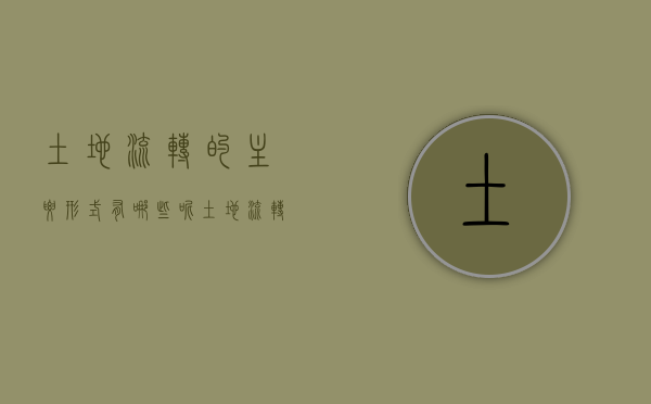 土地流转的主要形式有哪些呢（土地流转的几种主要形式）