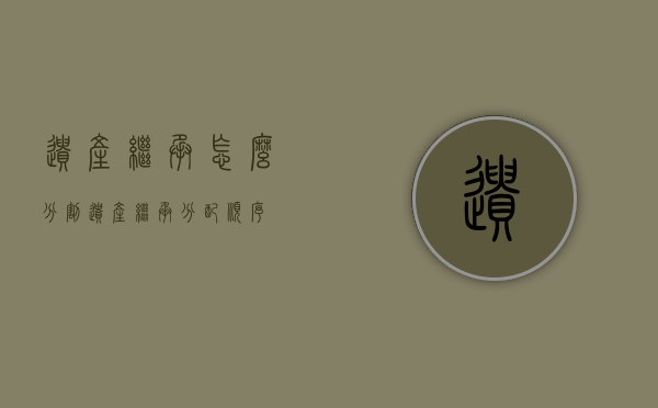 遗产继承怎么分割（遗产继承分配顺序）