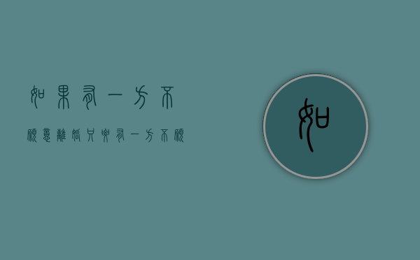 如果有一方不愿意离婚（只要有一方不愿意离婚）