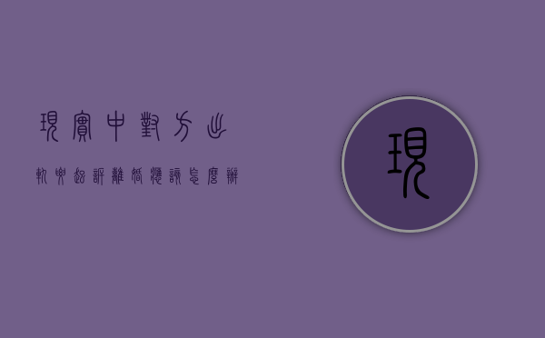 现实中对方出轨要起诉离婚应该怎么办（婚姻里面对出轨起诉）