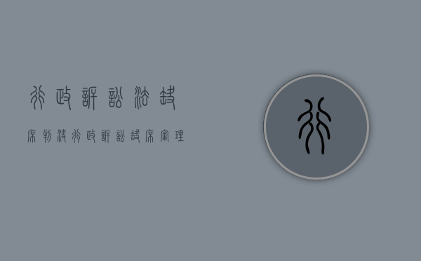 行政诉讼法缺席判决（行政诉讼缺席审理）