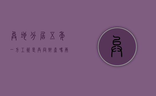 异地分居五年一方工资是共同财产吗（两地分居五年离婚了）