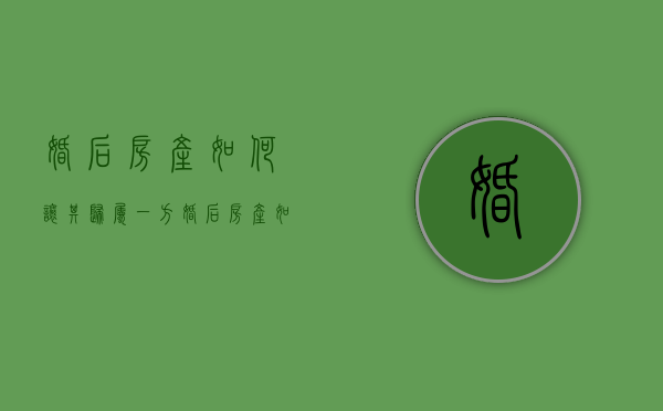 婚后房产如何让其归属一方（婚后房产如何归一方所有）